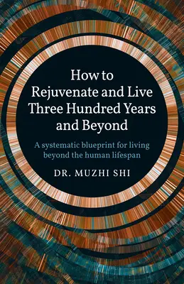 Comment rajeunir et vivre trois cents ans et plus : Un plan systématique pour vivre au-delà de la durée de vie humaine - How to Rejuvenate and Live Three Hundred Years and Beyond: A Systematic Blueprint for Living Beyond the Human Lifespan