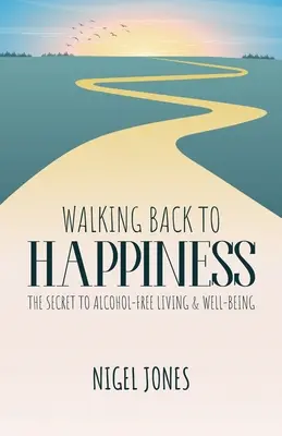 Marcher vers le bonheur : Le secret d'une vie et d'un bien-être sans alcool - Walking Back to Happiness: The Secret to Alcohol-Free Living & Well-Being