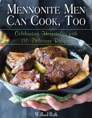 Les hommes mennonites savent aussi cuisiner : Célébrer l'hospitalité avec 170 recettes délicieuses - Mennonite Men Can Cook, Too: Celebrating Hospitality with 170 Delicious Recipes