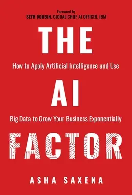 Le facteur IA : Comment appliquer l'intelligence artificielle et utiliser le Big Data pour développer votre entreprise de manière exponentielle - The AI Factor: How to Apply Artificial Intelligence and Use Big Data to Grow Your Business Exponentially