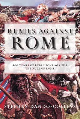 Les rebelles contre Rome : 400 ans de rébellions contre la domination de Rome - Rebels Against Rome: 400 Years of Rebellions Against the Rule of Rome