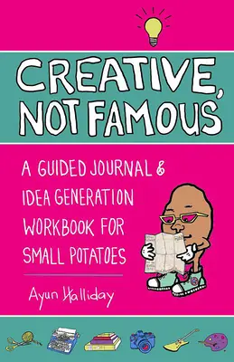 Cahier d'activités créatives, pas célèbres : Un générateur d'idées interactif pour les petites patates et les autres personnes qui veulent mettre leur Ayuss en marche - Creative, Not Famous Activity Book: An Interactive Idea Generator for Small Potatoes & Others Who Want to Get Their Ayuss in Gear