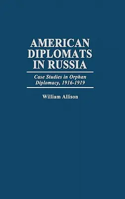 Les diplomates américains en Russie : Études de cas sur la diplomatie des orphelins, 1916-1919 - American Diplomats in Russia: Case Studies in Orphan Diplomacy, 1916-1919