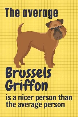 Le griffon de Bruxelles moyen est plus gentil que la moyenne des gens : Pour les amateurs de Griffons de Bruxelles - The average Brussels Griffon is a nicer person than the average person: For Brussels Griffon Dog Fans