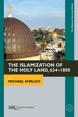 L'islamisation de la Terre Sainte, 634-1800 - The Islamization of the Holy Land, 634-1800