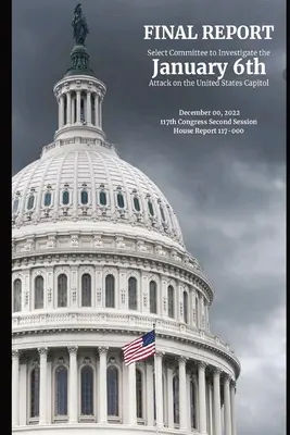 Rapport final sur le 6 janvier : Le rapport final de la commission spéciale chargée d'enquêter sur l'attentat du 6 janvier au Capitole de l'État américain - January 6th Final Report: The Final Report of the Select Committee to Investigate the January 6th Attack on the United State Capitol