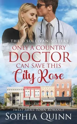 Seul un médecin de campagne peut sauver cette rose de la ville : Une douce romance de petite ville - Only A Country Doctor Can Save This City Rose: A Sweet Small-Town Romance