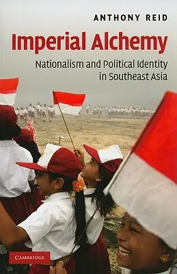 Alchimie impériale : nationalisme et identité politique en Asie du Sud-Est - Imperial Alchemy: Nationalism and Political Identity in Southeast Asia