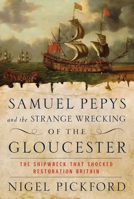 Samuel Pepys et l'étrange naufrage du Gloucester : Le naufrage qui a choqué la Grande-Bretagne de la Restauration - Samuel Pepys and the Strange Wrecking of the Gloucester: The Shipwreck That Shocked Restoration Britain