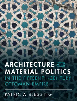 Architecture et politique matérielle dans l'Empire ottoman du XVe siècle - Architecture and Material Politics in the Fifteenth-Century Ottoman Empire