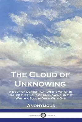 Le nuage de l'inconnaissance : Un livre de contemplation sur ce qu'on appelle le nuage de l'inconnaissance, dans lequel l'âme est unie à Dieu - The Cloud of Unknowing: A Book of Contemplation the Which Is Called the Cloud of Unknowing, in the Which a Soul is Oned With God