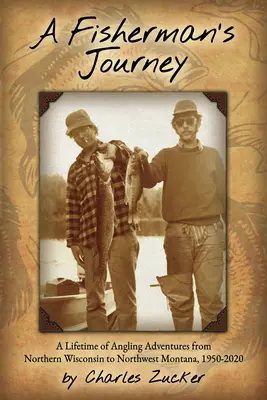 Le voyage d'un pêcheur : Une vie d'aventures de pêche à la ligne du nord du Wisconsin au nord-ouest du Montana, 1950 - 2020 - A Fisherman's Journey: A Lifetime of Angling Adventures from Northern Wisconsin to Northwest Montana, 1950 - 2020