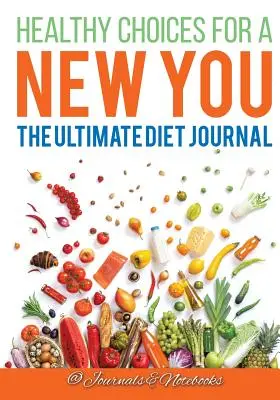 Des choix sains pour une nouvelle vie : Le journal de régime ultime - Healthy Choices for a New You: The Ultimate Diet Journal