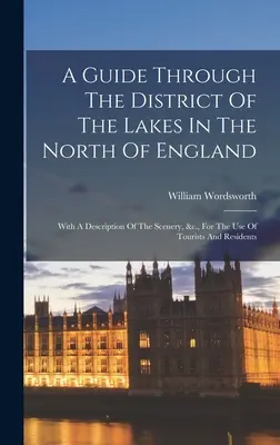 Un guide à travers le district des lacs dans le nord de l'Angleterre : Avec une description des paysages, etc., à l'usage des touristes et des résidents - A Guide Through The District Of The Lakes In The North Of England: With A Description Of The Scenery, &c., For The Use Of Tourists And Residents