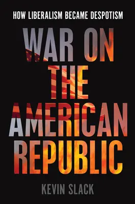 La guerre contre la République américaine : Comment le libéralisme est devenu un despotisme - War on the American Republic: How Liberalism Became Despotism