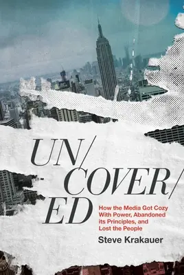 Uncovered : Comment les médias se sont acoquinés avec le pouvoir, ont abandonné leurs principes et perdu le peuple - Uncovered: How the Media Got Cozy with Power, Abandoned Its Principles, and Lost the People