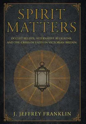 L'esprit est important : Croyances occultes, religions alternatives et crise de la foi dans la Grande-Bretagne victorienne - Spirit Matters: Occult Beliefs, Alternative Religions, and the Crisis of Faith in Victorian Britain