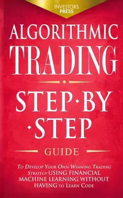 Algorithmic Trading : L'agriculture biologique : Guide étape par étape pour développer votre propre stratégie de trading gagnante en utilisant l'apprentissage automatique financier sans avoir à apprendre. - Algorithmic Trading: Step-By-Step Guide to Develop Your Own Winning Trading Strategy Using Financial Machine Learning Without Having to Lea