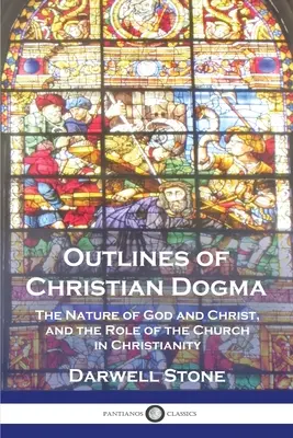 Grandes lignes du dogme chrétien : La nature de Dieu et du Christ, et le rôle de l'Église dans le christianisme - Outlines of Christian Dogma: The Nature of God and Christ, and the Role of the Church in Christianity