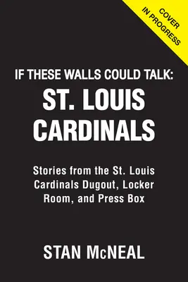 Si ces murs pouvaient parler : Louis Cardinals : Louis Cardinals : Histoires de la salle de repos, du vestiaire et de la tribune de presse des Cardinals de St. Louis - If These Walls Could Talk: St. Louis Cardinals: Stories from the St. Louis Cardinals Dugout, Locker Room, and Press Box