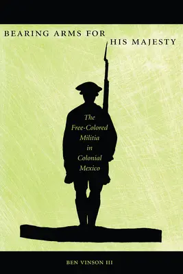 Des armes pour Sa Majesté : La milice de couleur libre dans le Mexique colonial - Bearing Arms for His Majesty: The Free-Colored Militia in Colonial Mexico