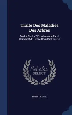 Trait Des Maladies Des Arbres : Traduit Sur La 2.d. Allemande Par J. Gerschel & E. Henry. Revu Par L'auteur - Trait Des Maladies Des Arbres: Traduit Sur La 2.d. Allemande Par J. Gerschel & E. Henry. Revu Par L'auteur