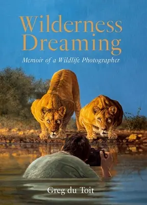 Wilderness Dreaming : Mémoires d'un photographe de la vie sauvage - Wilderness Dreaming: Memoir of a Wildlife Photographer