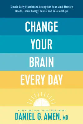 Changez votre cerveau chaque jour : Les pratiques quotidiennes simples pour renforcer votre esprit, votre mémoire, vos humeurs, votre concentration, votre énergie, vos habitudes et vos relations. - Change Your Brain Every Day: Simple Daily Practices to Strengthen Your Mind, Memory, Moods, Focus, Energy, Habits, and Relationships