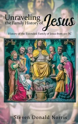 Démêler l'histoire de la famille de Jésus : Histoire de la famille élargie de Jésus depuis 100 av. - Unraveling the Family History of Jesus: History of the Extended Family of Jesus from 100 BC