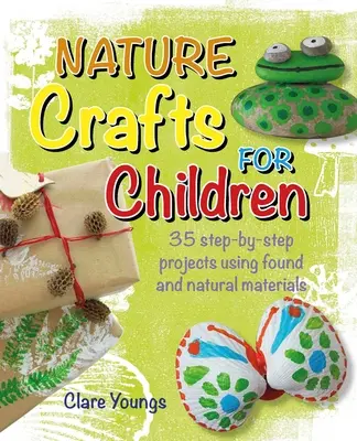 Nature Crafts for Children : 35 projets étape par étape utilisant des matériaux trouvés et naturels - Nature Crafts for Children: 35 Step-By-Step Projects Using Found and Natural Materials