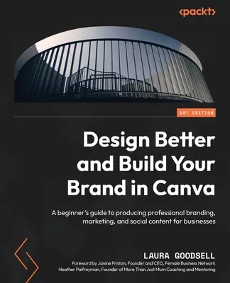 Concevez mieux et créez votre marque avec Canva : Un guide pour les débutants afin de produire une image de marque professionnelle, du marketing et du contenu social pour les entreprises. - Design Better and Build Your Brand in Canva: A beginner's guide to producing professional branding, marketing, and social content for businesses