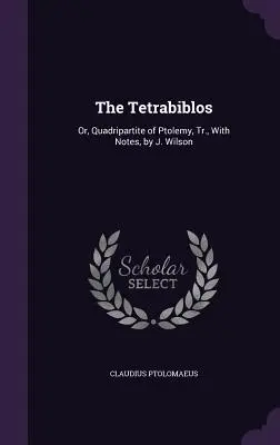 Le Tétrabiblos : Ou, Quadripartite de Ptolémée, Tr. avec notes, par J. Wilson - The Tetrabiblos: Or, Quadripartite of Ptolemy, Tr., With Notes, by J. Wilson