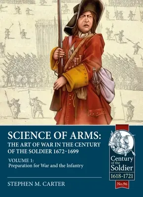 La science des armes : l'art de la guerre au siècle du soldat 1672 - 1699 : Volume 1 - La préparation à la guerre et l'infanterie - Science of Arms: The Art of War in the Century of the Soldier 1672 - 1699: Volume 1 - Preparation for War and the Infantry