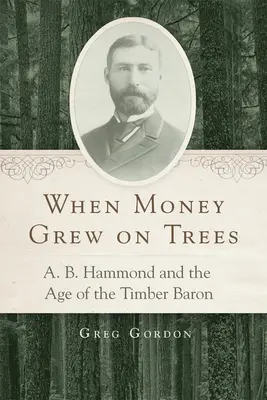 Quand l'argent poussait sur les arbres : A.B. Hammond et l'ère du baron du bois - When Money Grew on Trees: A.B. Hammond and the Age of the Timber Baron
