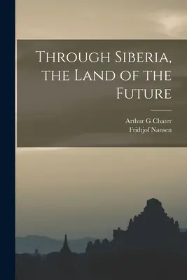 À travers la Sibérie, la terre de l'avenir - Through Siberia, the Land of the Future