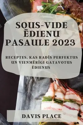 Sous-Vide ēdienu pasaule 2023 : Receptes, kas radīs perfektus un vienmērīgi gatavotus ēdienus - Sous-Vide ēdienu pasaule 2023: Receptes, kas radīs perfektus un vienmērīgi gatavotus ēdienus