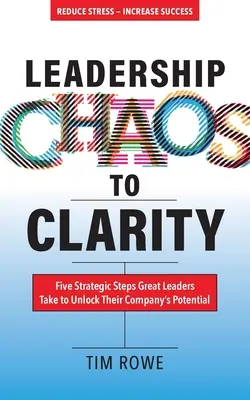 Du chaos à la clarté du leadership : Cinq étapes stratégiques que les grands leaders suivent pour libérer le potentiel de leur entreprise - Leadership Chaos to Clarity: Five Strategic Steps Great Leaders Take to Unlock Their Company's Potential