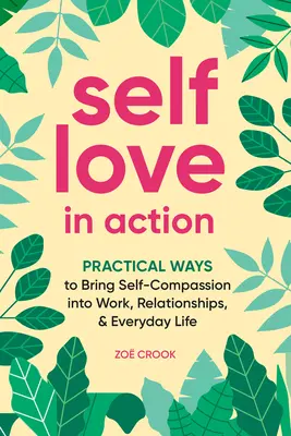 L'amour de soi en action : Des moyens pratiques pour introduire l'autocompassion au travail, dans les relations et dans la vie de tous les jours - Self-Love in Action: Practical Ways to Bring Self-Compassion Into Work, Relationships & Everyday Life