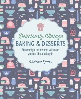 Des pâtisseries et des desserts délicieusement vintage : 60 recettes nostalgiques qui vous feront retomber en enfance - Deliciously Vintage Baking & Desserts: 60 Nostalgic Recipes That Will Make You Feel Like a Kid Again