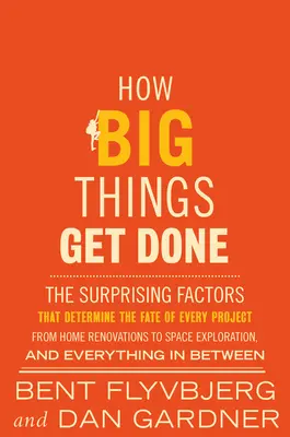 Comment les grandes choses se font : Les facteurs surprenants qui déterminent le sort de chaque projet, des rénovations domestiques à l'exploration spatiale et tout le reste. - How Big Things Get Done: The Surprising Factors That Determine the Fate of Every Project, from Home Renovations to Space Exploration and Everyt