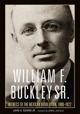 William F. Buckley Sr : Témoin de la révolution mexicaine, 1908-1922 - William F. Buckley Sr.: Witness to the Mexican Revolution, 1908-1922