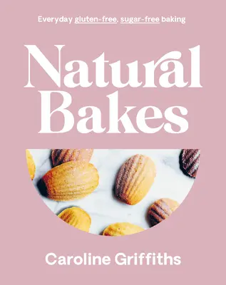 Natural Bakes : Pâtisseries quotidiennes sans gluten et sans sucre - Natural Bakes: Everyday Gluten-Free, Sugar-Free Baking