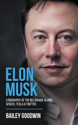 Elon Musk : Une biographie du milliardaire à l'origine de SpaceX, Tesla et Twitter - Elon Musk: A Biography of the Billionaire Behind SpaceX, Tesla & Twitter