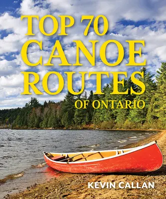 Les 70 meilleurs itinéraires de canoë de l'Ontario - Top 70 Canoe Routes of Ontario