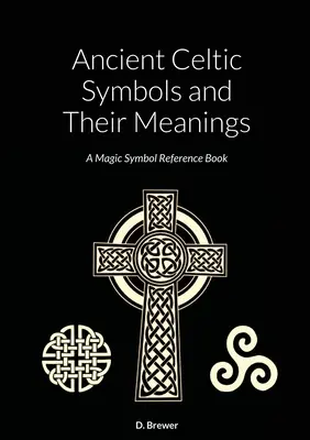 Anciens symboles celtiques et leurs significations : Un livre de référence sur les symboles magiques - Ancient Celtic Symbols and Their Meanings: A Magic Symbol Reference Book