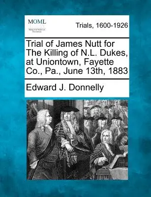 Procès de James Nutt pour le meurtre de N.L. Dukes, à Uniontown, dans le comté de Fayette (Pennsylvanie), le 13 juin 1883 - Trial of James Nutt for the Killing of N.L. Dukes, at Uniontown, Fayette Co., Pa., June 13th, 1883