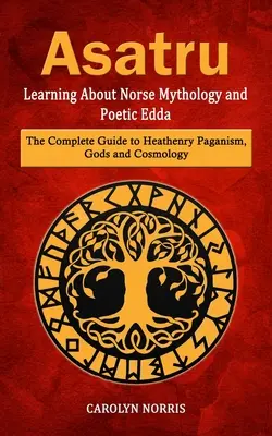 Asatru : Apprendre la mythologie nordique et l'Edda poétique (Le guide complet du paganisme, des dieux et de la cosmologie) - Asatru: Learning About Norse Mythology and Poetic Edda (The Complete Guide to Heathenry Paganism, Gods and Cosmology)