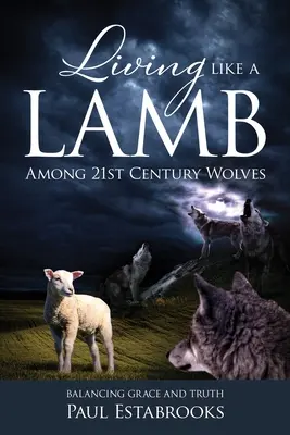 Vivre comme un agneau parmi les loups du 21e siècle : L'équilibre entre la grâce et la vérité - Living Like A Lamb Among 21st Century Wolves: Balancing Grace and Truth