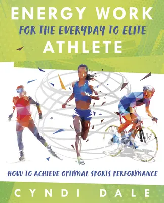 Le travail énergétique pour l'athlète de tous les jours à l'athlète d'élite : Comment atteindre une performance sportive optimale - Energy Work for the Everyday to Elite Athlete: How to Achieve Optimal Sports Performance