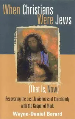 Quand les chrétiens étaient juifs (c'est-à-dire maintenant) : Retrouver la judéité perdue du christianisme grâce à l'Évangile de Marc - When Christians Were Jews (That Is, Now): Recovering the Lost Jewishness of Christianity with the Gospel of Mark